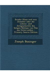Bruder Klaus Und Sein Zeitalter Oder Die Lebens- Und Zeitgeschichte Des Seligen Niklaus Von Flüe Aus Unterwalden
