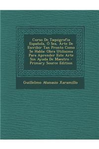 Curso de Taquigrafia Espanola, O Sea, Arte de Escribir Tan Pronto Como Se Habla: Obra Utilisima Para Aprender Este Arte Sin Ayuda de Maestro
