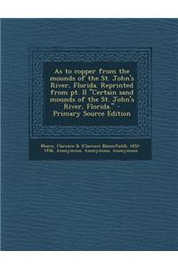 As to Copper from the Mounds of the St. John's River, Florida. Reprinted from PT. II Certain Sand Mounds of the St. John's River, Florida. - Primary