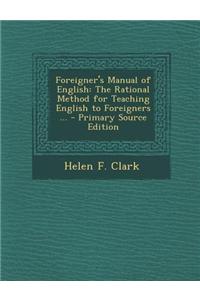 Foreigner's Manual of English: The Rational Method for Teaching English to Foreigners ... - Primary Source Edition