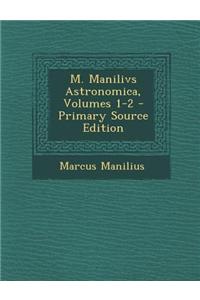 M. Manilivs Astronomica, Volumes 1-2 - Primary Source Edition