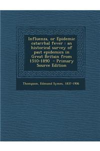 Influenza, or Epidemic Catarrhal Fever: An Historical Survey of Past Epidemics in Great Britain from 1510-1890
