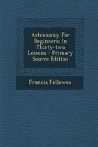 Astronomy for Beginners: In Thirty-Two Lessons - Primary Source Edition