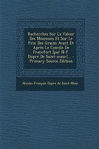 Recherches Sur La Valeur Des Monnoies Et Sur Le Prix Des Grains Avant Et Après Le Concile De Francfort [par N-f. Dupré De Saint-maur]... - Primary Source Edition