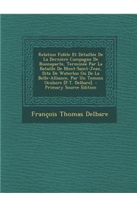 Relation Fidèle Et Détaillée De La Dernière Campagne De Buonaparte, Terminée Par La Bataille De Mont-Saint-Jean, Dite De Waterloo Ou De La Belle-Alliance, Par Un Temoin Oculaire [F.T. Delbare].