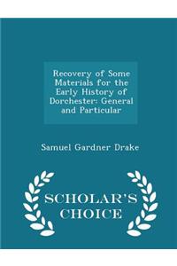 Recovery of Some Materials for the Early History of Dorchester: General and Particular - Scholar's Choice Edition