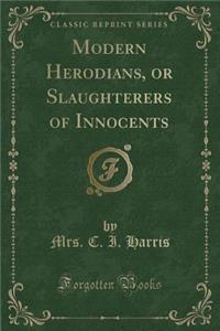 Modern Herodians, or Slaughterers of Innocents (Classic Reprint)