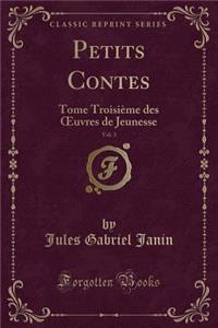 Petits Contes, Vol. 3: Tome TroisiÃ¨me Des Oeuvres de Jeunesse (Classic Reprint): Tome TroisiÃ¨me Des Oeuvres de Jeunesse (Classic Reprint)