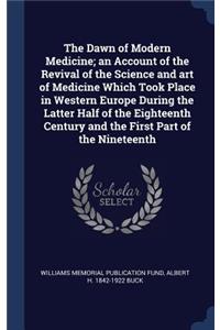 The Dawn of Modern Medicine; an Account of the Revival of the Science and art of Medicine Which Took Place in Western Europe During the Latter Half of the Eighteenth Century and the First Part of the Nineteenth