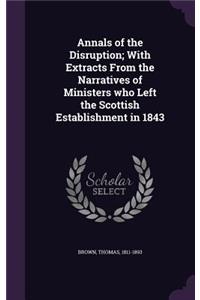 Annals of the Disruption; With Extracts from the Narratives of Ministers Who Left the Scottish Establishment in 1843