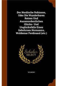 Der Nordische Robinson, Oder Die Wunderbaren Reisen Und Ausserordentlichen Glücks- Und Unglücksfälle Eines Gebohrnen Normanns, Woldemar Ferdinand (etc.)