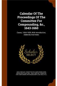 Calendar Of The Proceedings Of The Committee For Compounding, &c., 1643-1660