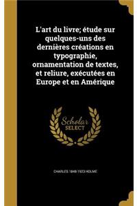 L'art du livre; étude sur quelques-uns des dernières créations en typographie, ornamentation de textes, et reliure, exécutées en Europe et en Amérique