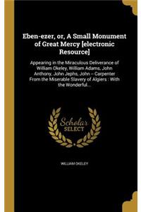 Eben-Ezer, Or, a Small Monument of Great Mercy [Electronic Resource]