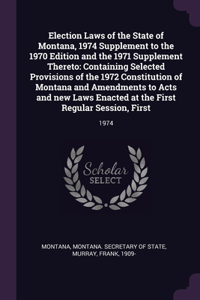 Election Laws of the State of Montana, 1974 Supplement to the 1970 Edition and the 1971 Supplement Thereto