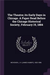 The Theatre; its Early Days in Chicago. A Paper Read Before the Chicago Historical Society, February 19, 1884