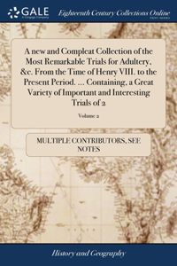 new and Compleat Collection of the Most Remarkable Trials for Adultery, &c. From the Time of Henry VIII. to the Present Period. ... Containing, a Great Variety of Important and Interesting Trials of 2; Volume 2