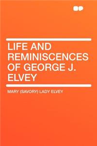 Life and Reminiscences of George J. Elvey