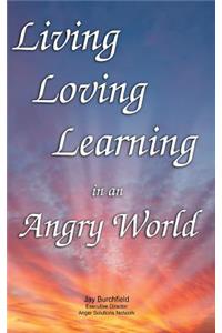 Living, Loving, Learning in an Angry World