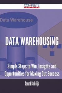 Data Warehousing - Simple Steps to Win, Insights and Opportunities for Maxing Out Success