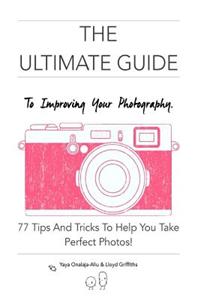 The Ultimate Guide To Improving Your Photography!