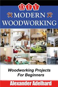 DIY Modern Woodworking: Woodworking Projects for Beginners