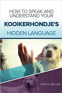 How to Speak and Understand Your Kooikerhondje's Hidden Language: Fun and Fascinating Guide to the Inner World of Dogs