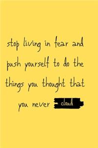 stop living in fear and push yourself to do the things you thought that you never cloud