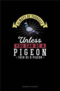 Always Be Yourself Unless You Can Be A Pigeon Then Be A Pigeon