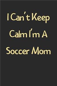 I Can't Keep Calm I'm A Soccer Mom