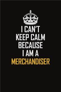 I Can't Keep Calm Because I Am A Merchandiser