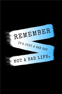 Remember It's Just A Bad Day. Not A Bad Life.