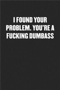 I Found Your Problem. You're a Fucking Dumbass