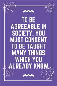 To be agreeable in society, you must consent to be taught many things which you already know