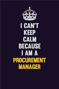 I Can't Keep Calm Because I Am A Procurement Manager