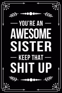You're an Awesome Sister Keep That Shit Up
