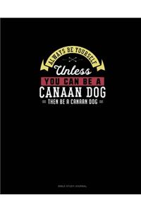 Always Be Yourself Unless You Can Be A Canaan Dog Then Be A Canaan Dog