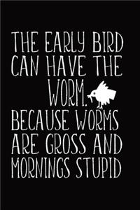 The Early Bird Can Have The Worm. Because Worms Are Gross And Mornings Stupid