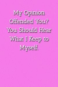 My Opinion Offended You? You Should Hear What I Keep to Myself. Notebook