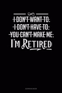 I Don't Want To. I Don't Have To. You Can't Make Me. I'm Retired: Address Book