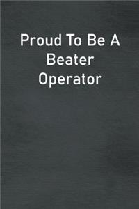 Proud To Be A Beater Operator