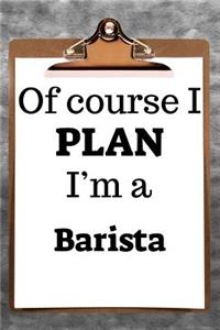 Of Course I Plan I'm a Barista