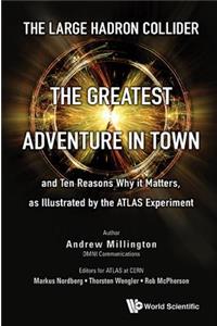 Large Hadron Collider, The: The Greatest Adventure in Town and Ten Reasons Why It Matters, as Illustrated by the Atlas Experiment