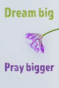 Dream Big. Pray Bigger.