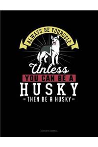 Always Be Yourself Unless You Can Be a Husky Then Be a Husky