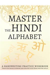 Master the Hindi Alphabet, A Handwriting Practice Workbook: Train your muscle memory and explode your Hindi writing skills