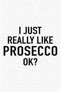 I Just Really Like Prosecco Ok?