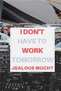 I Don't Have to Work Tomorrow, Jealous Much?