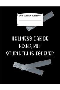 Composition Notebook Ugliness Can Be Fixed, But Stupidity Is Forever.