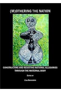 (M)Othering the Nation: Constructing and Resisting National Allegories Through the Maternal Body